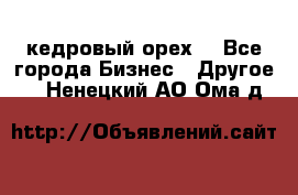 кедровый орех  - Все города Бизнес » Другое   . Ненецкий АО,Ома д.